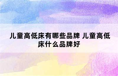  儿童高低床有哪些品牌 儿童高低床什么品牌好